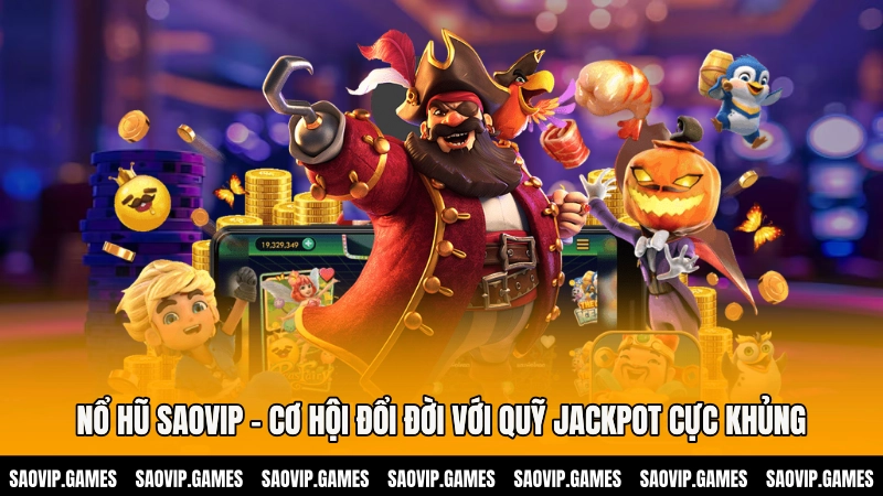 Nổ hũ SAOVIP - Cơ hội đổi đời với quỹ Jackpot cực khủng