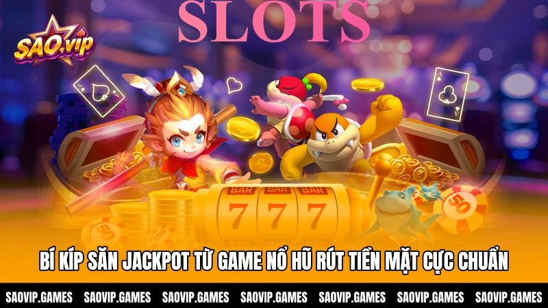 Bí kíp săn Jackpot từ game nổ hũ rút tiền mặt cực chuẩn Bí kíp săn Jackpot từ game nổ hũ rút tiền mặt cực chuẩn