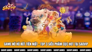 Game Nổ Hũ Rút Tiền Mặt - TOP 3 Siêu Phẩm Cực HOT Tại SAOVIP