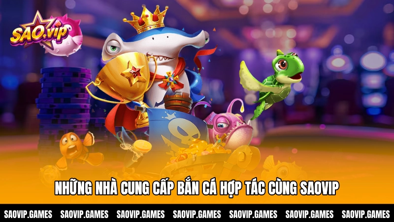Những nhà cung cấp bắn cá hợp tác cùng SAOVIP
