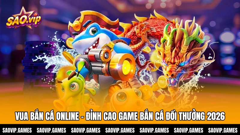 Vua bắn cá online – Đỉnh cao game bắn cá đổi thưởng 2026 Vua bắn cá online – Đỉnh cao game bắn cá đổi thưởng 2026