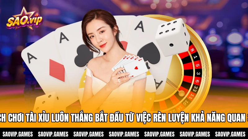 Cách chơi tài xỉu luôn thắng bắt đầu từ việc rèn luyện khả năng quan sát