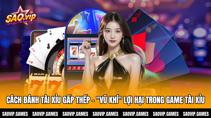 Cách đánh tài xỉu gấp thếp - "Vũ khí" lợi hại trong game Tài Xỉu