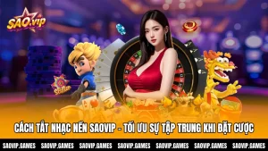 Cách Tắt Nhạc Nền SAOVIP - Tối Ưu Sự Tập Trung Khi Đặt Cược