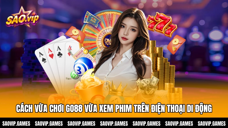 Cách vừa chơi GO88 vừa xem phim trên điện thoại di động