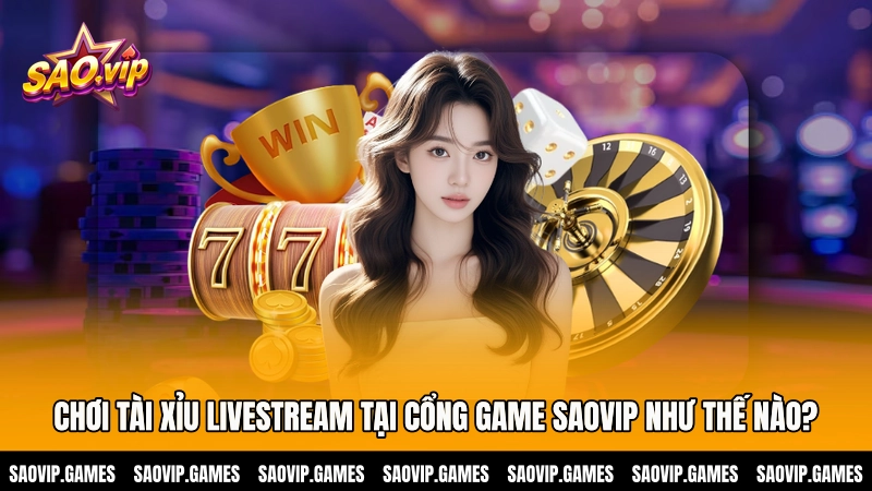 Chơi tài xỉu livestream tại cổng game Saovip như thế nào?