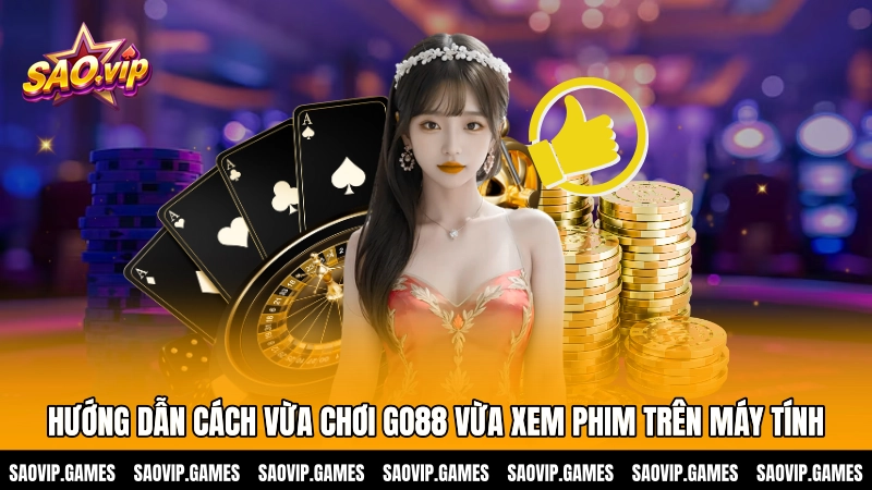 Hướng dẫn cách vừa chơi GO88 vừa xem phim trên máy tính