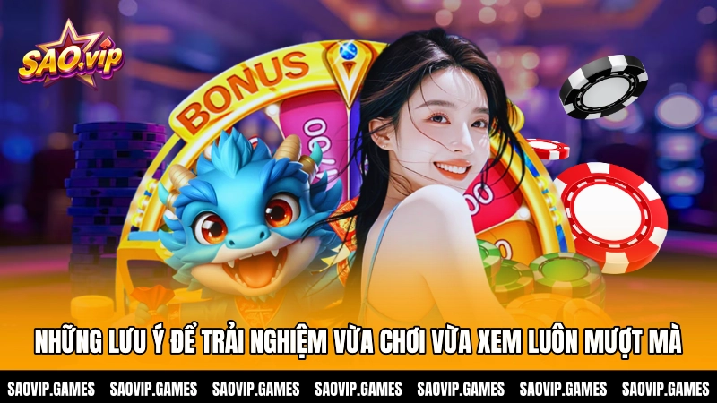 Những lưu ý để trải nghiệm vừa chơi vừa xem luôn mượt mà