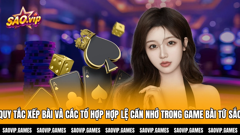 Quy tắc xếp bài và các tổ hợp hợp lệ cần nhớ trong game bài Tứ sắc