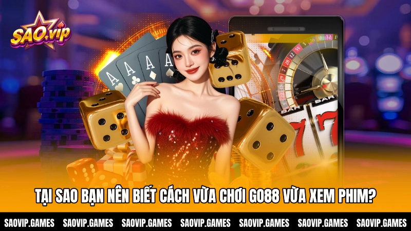 Tại sao bạn nên biết cách vừa chơi GO88 vừa xem phim?