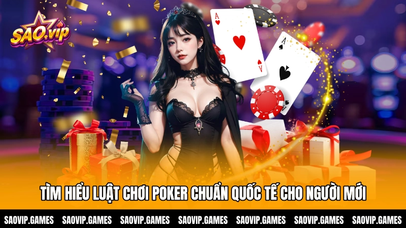 Tìm hiểu luật chơi Poker chuẩn quốc tế cho người mới