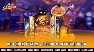 Cách Chơi Nổ Hũ Saovip - Tuyệt Chiêu Quay Hũ Giật Thưởng