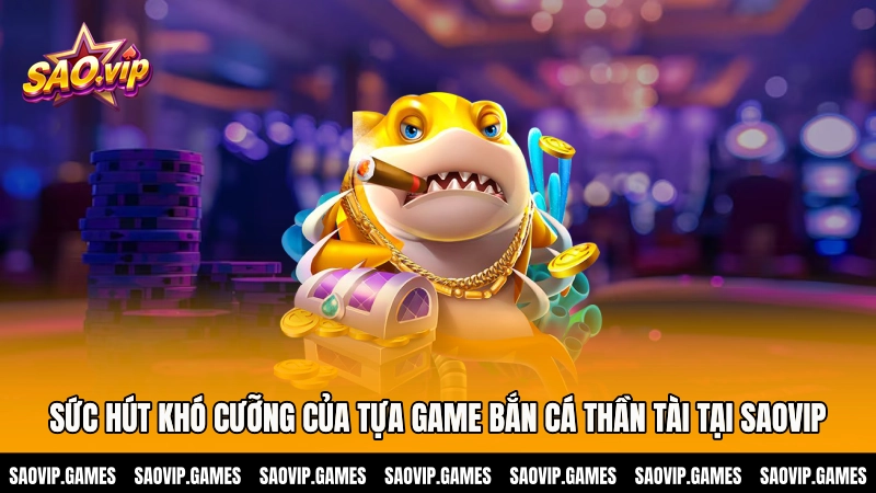 Sức hút khó cưỡng của tựa game bắn cá Thần tài tại Saovip